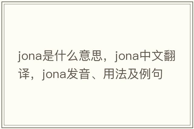 Jona是什么意思，Jona中文翻譯，Jona發(fā)音、用法及例句