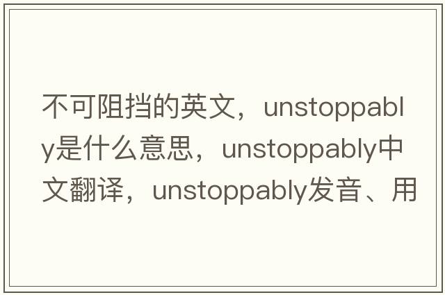 不可阻擋的英文，unstoppably是什么意思，unstoppably中文翻譯，unstoppably發(fā)音、用法及例句