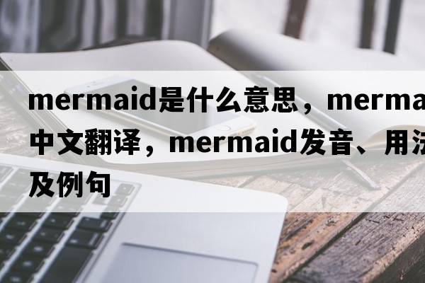 mermaid是什么意思，mermaid中文翻譯，mermaid發(fā)音、用法及例句