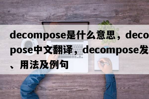 decompose是什么意思，decompose中文翻譯，decompose發(fā)音、用法及例句