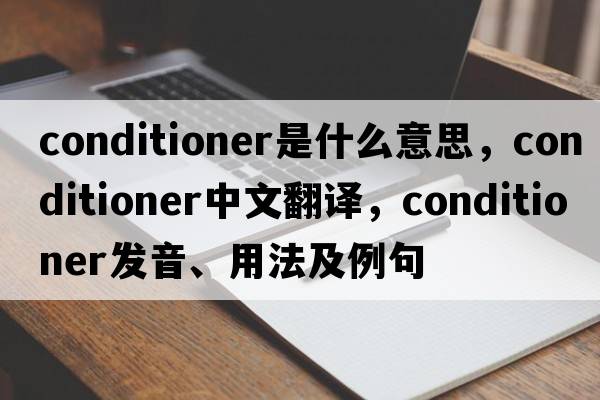 conditioner是什么意思，conditioner中文翻譯，conditioner發(fā)音、用法及例句
