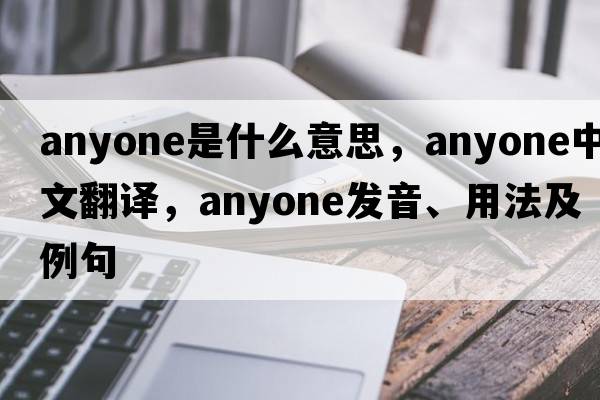 anyone是什么意思，anyone中文翻譯，anyone發(fā)音、用法及例句