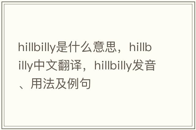 hillbilly是什么意思，hillbilly中文翻譯，hillbilly發(fā)音、用法及例句