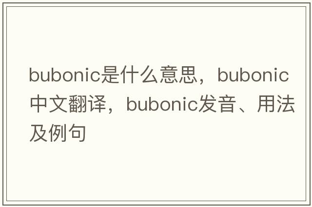 bubonic是什么意思，bubonic中文翻譯，bubonic發(fā)音、用法及例句