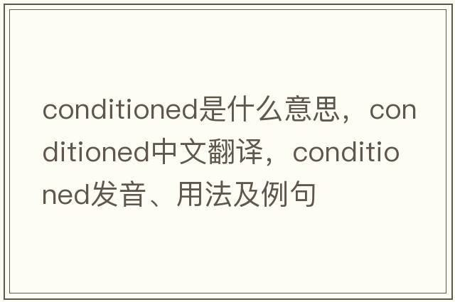 conditioned是什么意思，conditioned中文翻譯，conditioned發(fā)音、用法及例句