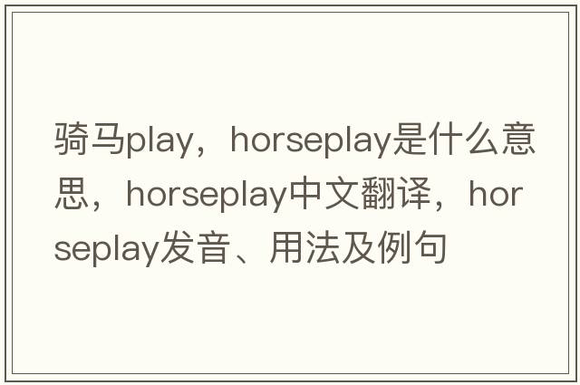 騎馬play，horseplay是什么意思，horseplay中文翻譯，horseplay發(fā)音、用法及例句