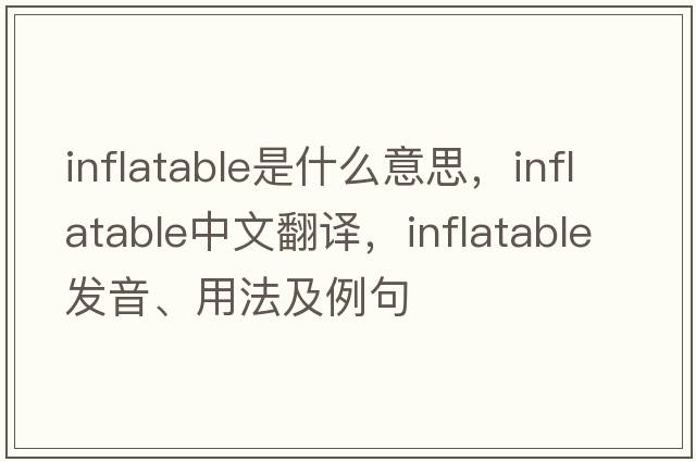 inflatable是什么意思，inflatable中文翻譯，inflatable發(fā)音、用法及例句