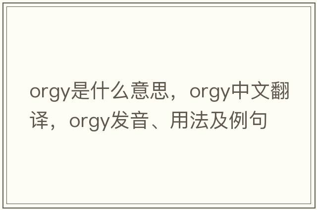 orgy是什么意思，orgy中文翻譯，orgy發(fā)音、用法及例句