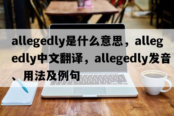 allegedly是什么意思，allegedly中文翻譯，allegedly發(fā)音、用法及例句