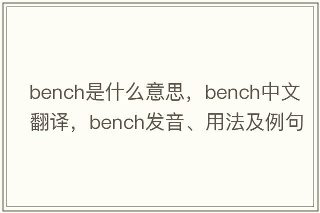 bench是什么意思，bench中文翻譯，bench發(fā)音、用法及例句