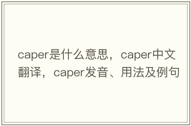 caper是什么意思，caper中文翻譯，caper發(fā)音、用法及例句