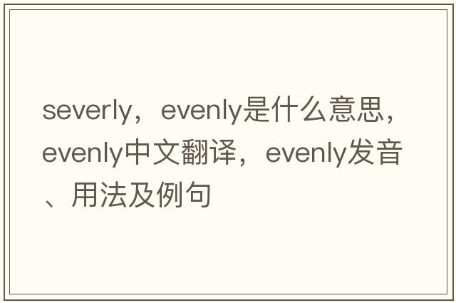 severly，evenly是什么意思，evenly中文翻譯，evenly發(fā)音、用法及例句