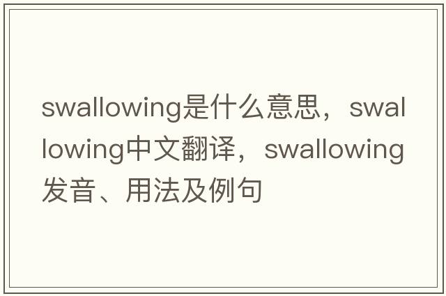swallowing是什么意思，swallowing中文翻譯，swallowing發(fā)音、用法及例句
