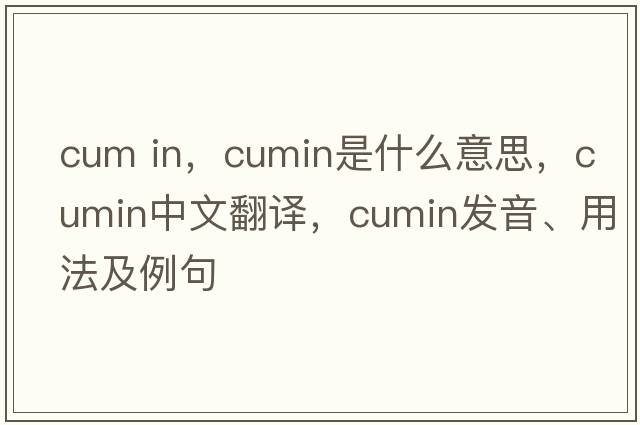 cum in，cumin是什么意思，cumin中文翻譯，cumin發(fā)音、用法及例句