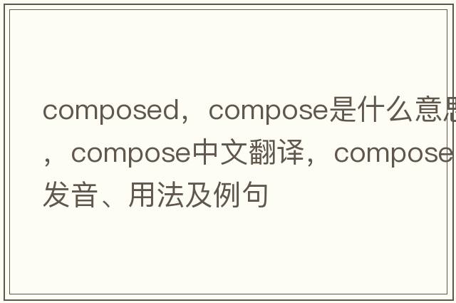 composed，compose是什么意思，compose中文翻譯，compose發(fā)音、用法及例句