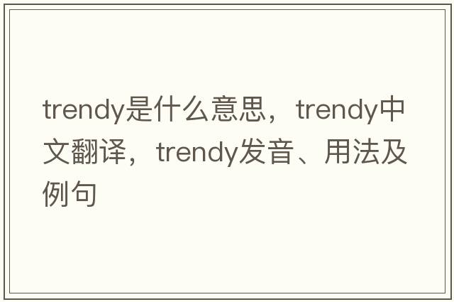 trendy是什么意思，trendy中文翻譯，trendy發(fā)音、用法及例句
