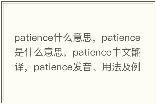 patience什么意思，patience是什么意思，patience中文翻譯，patience發(fā)音、用法及例句