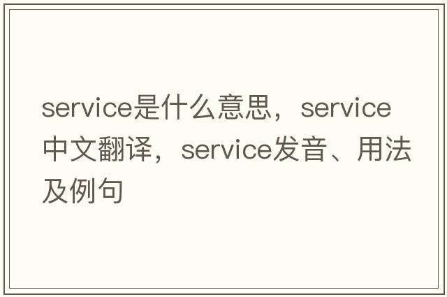 service是什么意思，service中文翻譯，service發(fā)音、用法及例句