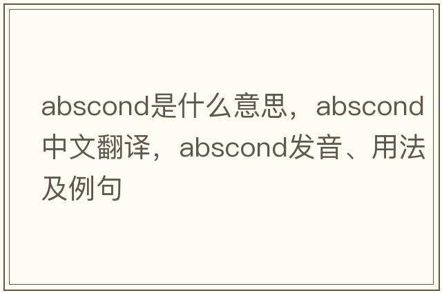 abscond是什么意思，abscond中文翻譯，abscond發(fā)音、用法及例句