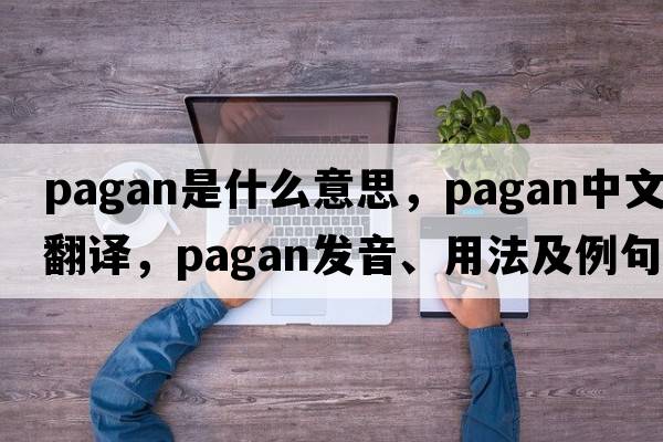 pagan是什么意思，pagan中文翻譯，pagan發(fā)音、用法及例句