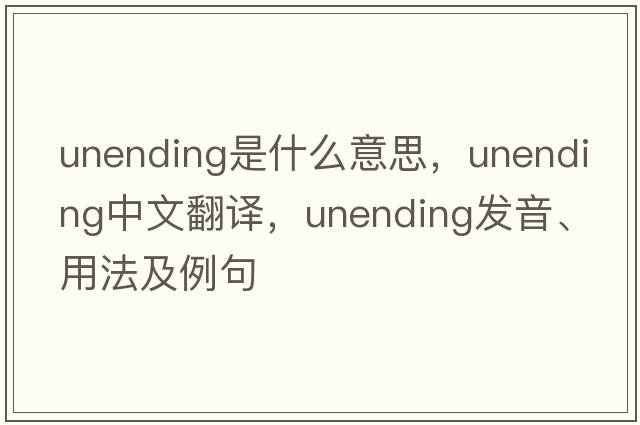 unending是什么意思，unending中文翻譯，unending發(fā)音、用法及例句