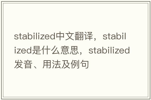stabilized中文翻譯，stabilized是什么意思，stabilized發(fā)音、用法及例句