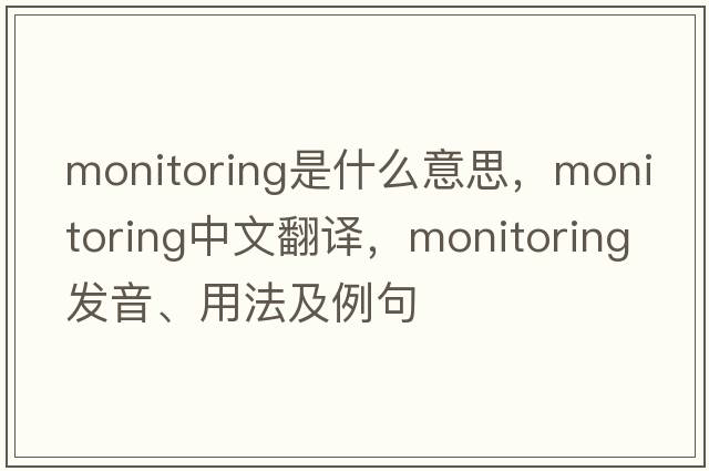 monitoring是什么意思，monitoring中文翻譯，monitoring發(fā)音、用法及例句