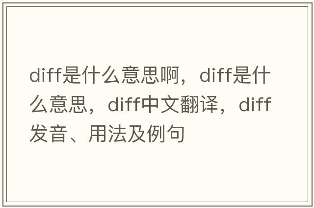 diff是什么意思啊，diff是什么意思，diff中文翻譯，diff發(fā)音、用法及例句