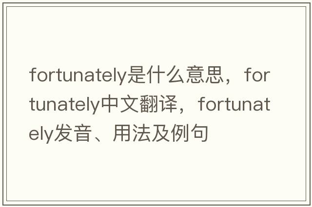 fortunately是什么意思，fortunately中文翻譯，fortunately發(fā)音、用法及例句