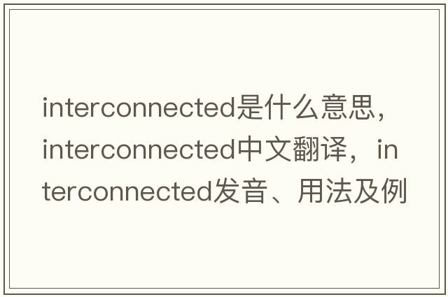 interconnected是什么意思，interconnected中文翻譯，interconnected發(fā)音、用法及例句