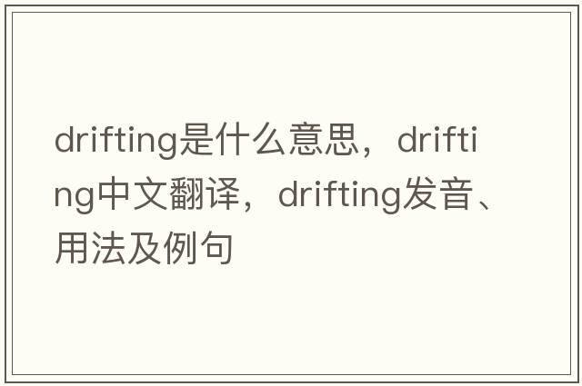 drifting是什么意思，drifting中文翻譯，drifting發(fā)音、用法及例句