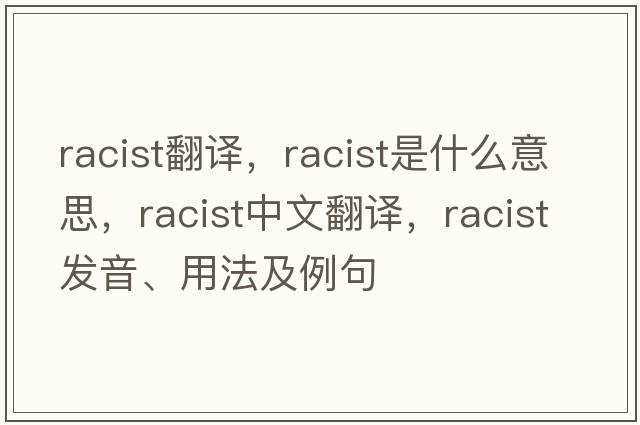 racist翻譯，racist是什么意思，racist中文翻譯，racist發(fā)音、用法及例句