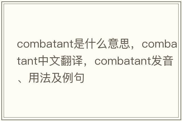 combatant是什么意思，combatant中文翻譯，combatant發(fā)音、用法及例句