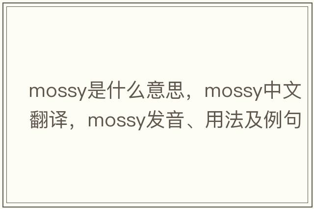 mossy是什么意思，mossy中文翻譯，mossy發(fā)音、用法及例句