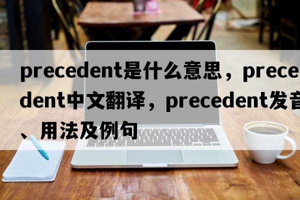 precedent是什么意思，precedent中文翻譯，precedent發(fā)音、用法及例句