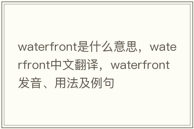 waterfront是什么意思，waterfront中文翻譯，waterfront發(fā)音、用法及例句