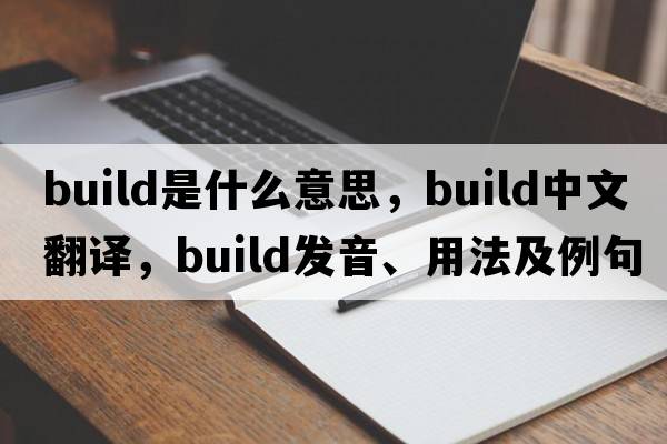 build是什么意思，build中文翻譯，build發(fā)音、用法及例句