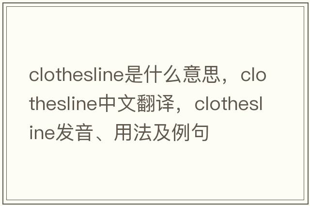clothesline是什么意思，clothesline中文翻譯，clothesline發(fā)音、用法及例句