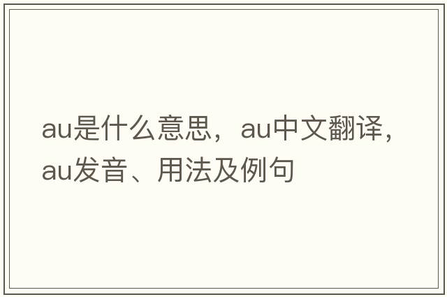 AU是什么意思，AU中文翻譯，AU發(fā)音、用法及例句