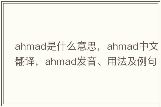 ahmad是什么意思，ahmad中文翻譯，ahmad發(fā)音、用法及例句