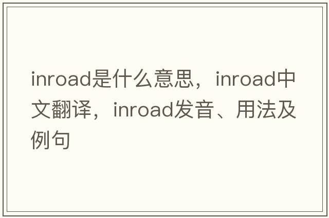 inroad是什么意思，inroad中文翻譯，inroad發(fā)音、用法及例句