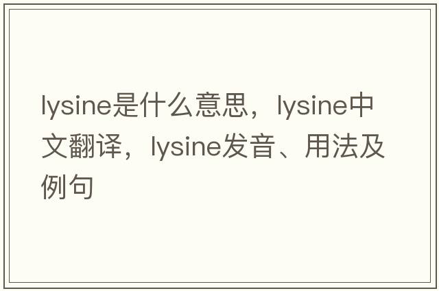 lysine是什么意思，lysine中文翻譯，lysine發(fā)音、用法及例句