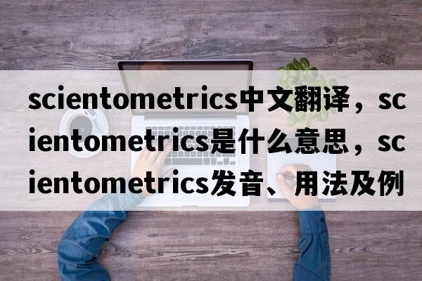 scientometrics中文翻譯，scientometrics是什么意思，scientometrics發(fā)音、用法及例句