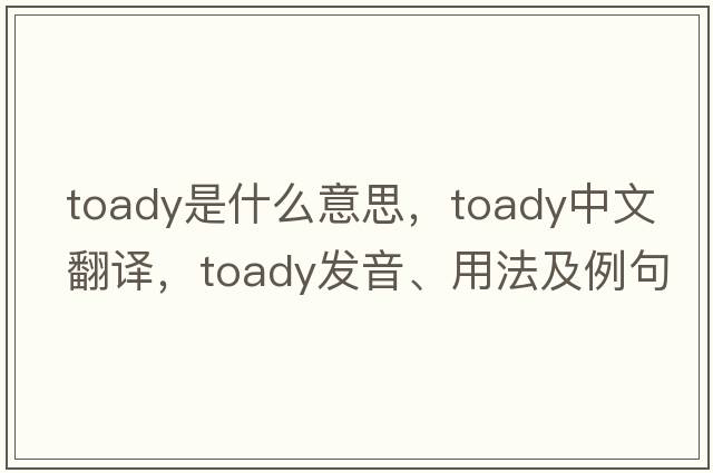 toady是什么意思，toady中文翻譯，toady發(fā)音、用法及例句