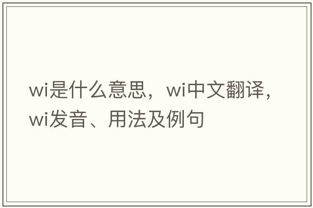 wi是什么意思，wi中文翻譯，wi發(fā)音、用法及例句