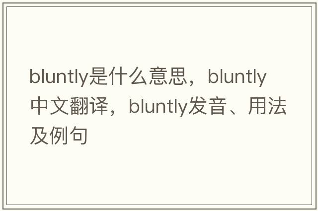 bluntly是什么意思，bluntly中文翻譯，bluntly發(fā)音、用法及例句