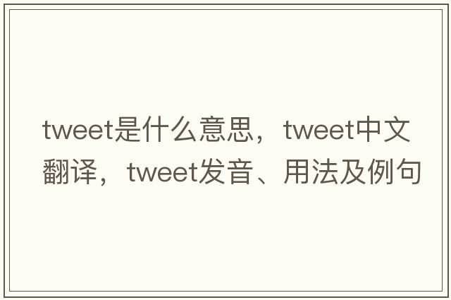 tweet是什么意思，tweet中文翻譯，tweet發(fā)音、用法及例句