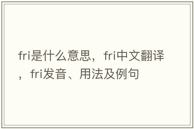 fri是什么意思，fri中文翻譯，fri發(fā)音、用法及例句