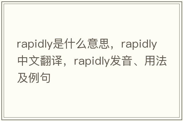 rapidly是什么意思，rapidly中文翻譯，rapidly發(fā)音、用法及例句