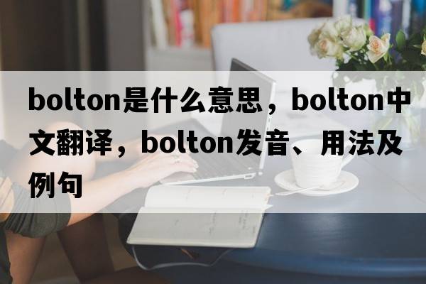bolton是什么意思，bolton中文翻譯，bolton發(fā)音、用法及例句